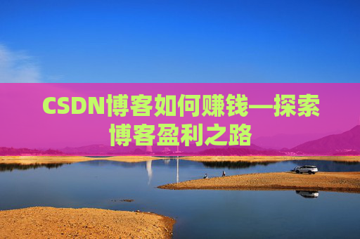CSDN博客如何赚钱—探索博客盈利之路